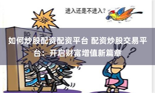 如何炒股配资配资平台 配资炒股交易平台：开启财富增值新篇章