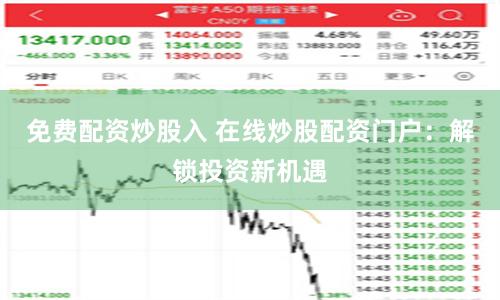 免费配资炒股入 在线炒股配资门户：解锁投资新机遇