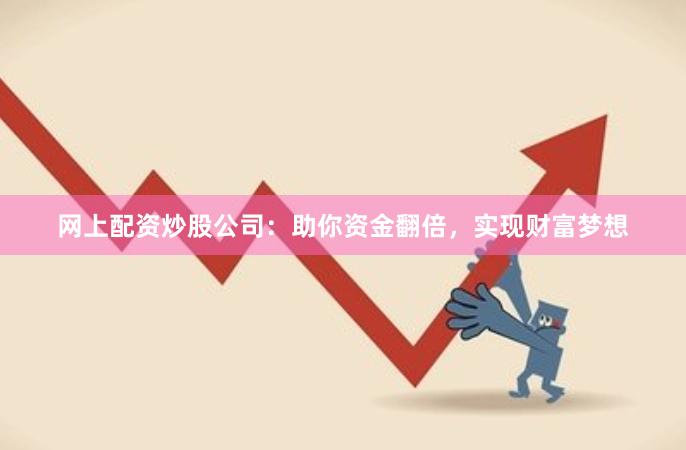 网上配资炒股公司：助你资金翻倍，实现财富梦想