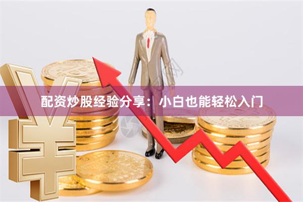 配资炒股经验分享：小白也能轻松入门