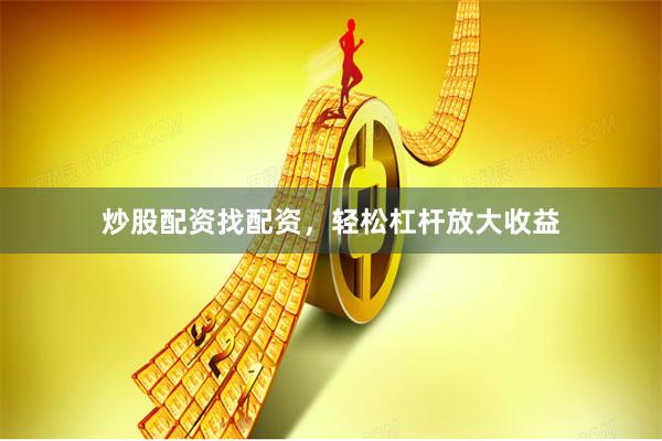 炒股配资找配资，轻松杠杆放大收益