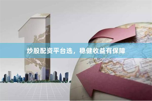 炒股配资平台选，稳健收益有保障