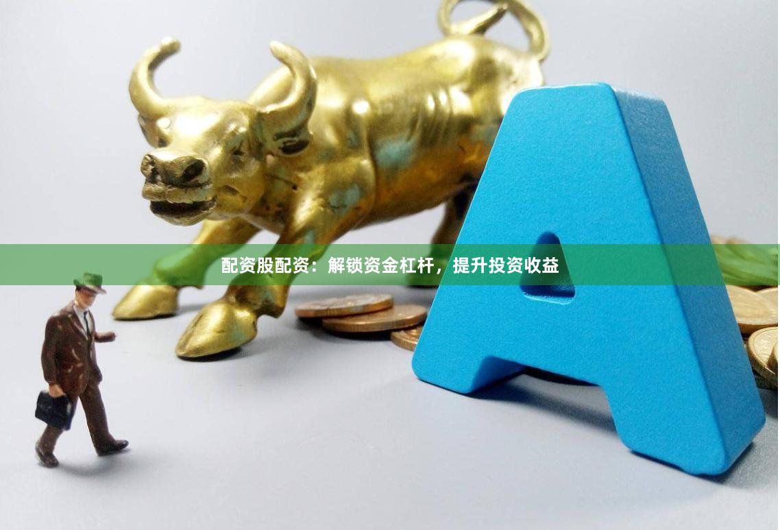 配资股配资：解锁资金杠杆，提升投资收益