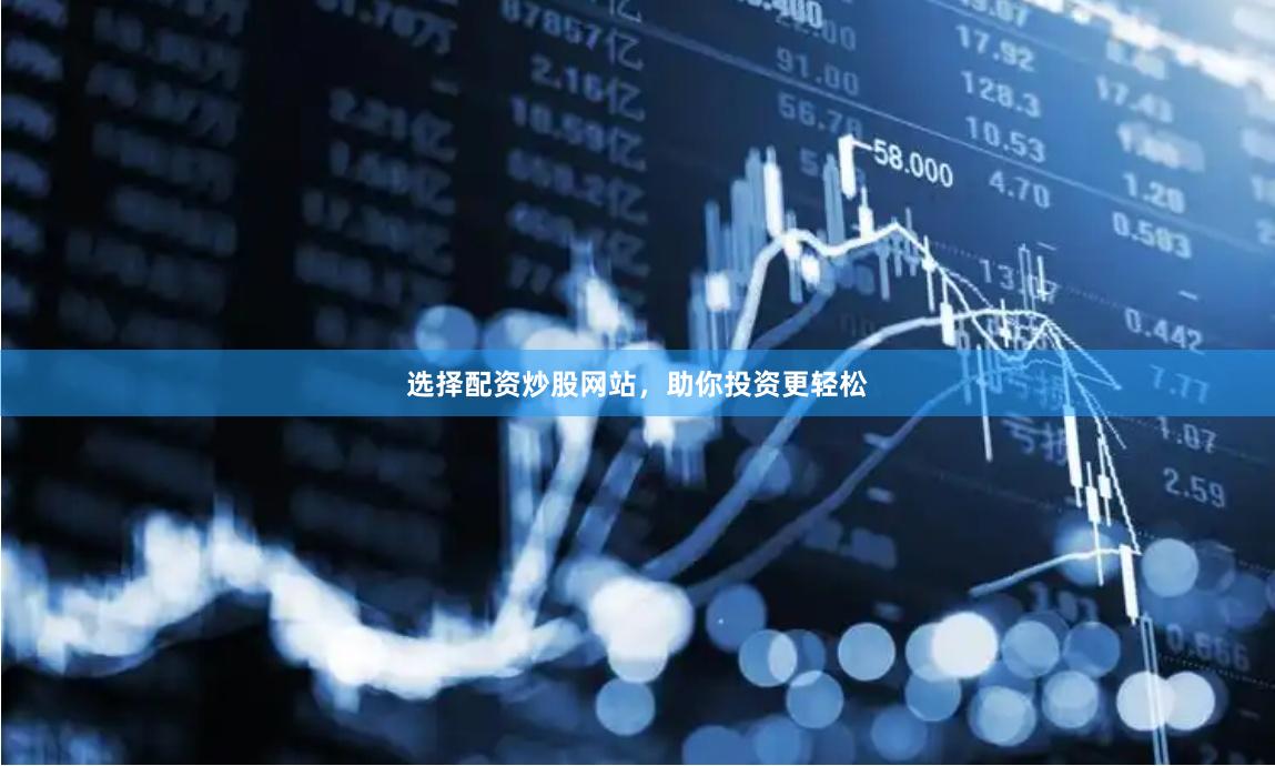 选择配资炒股网站，助你投资更轻松