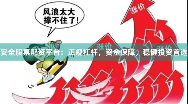 安全股票配资平台：正规杠杆，资金保障，稳健投资首选