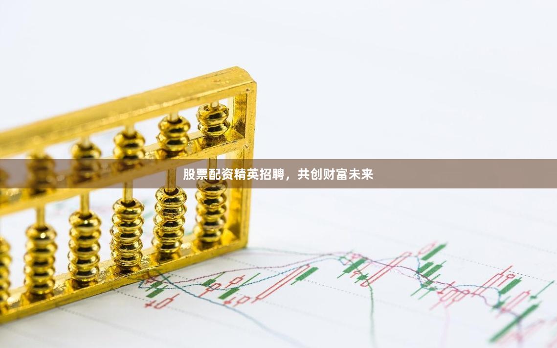 股票配资精英招聘，共创财富未来