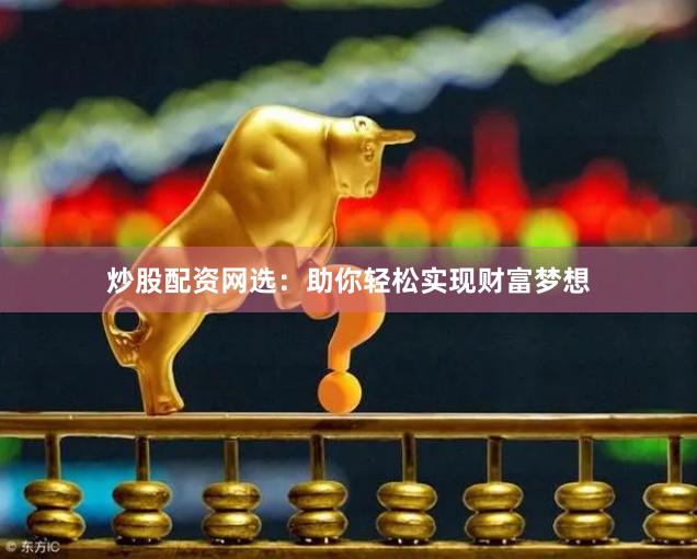 炒股配资网选：助你轻松实现财富梦想