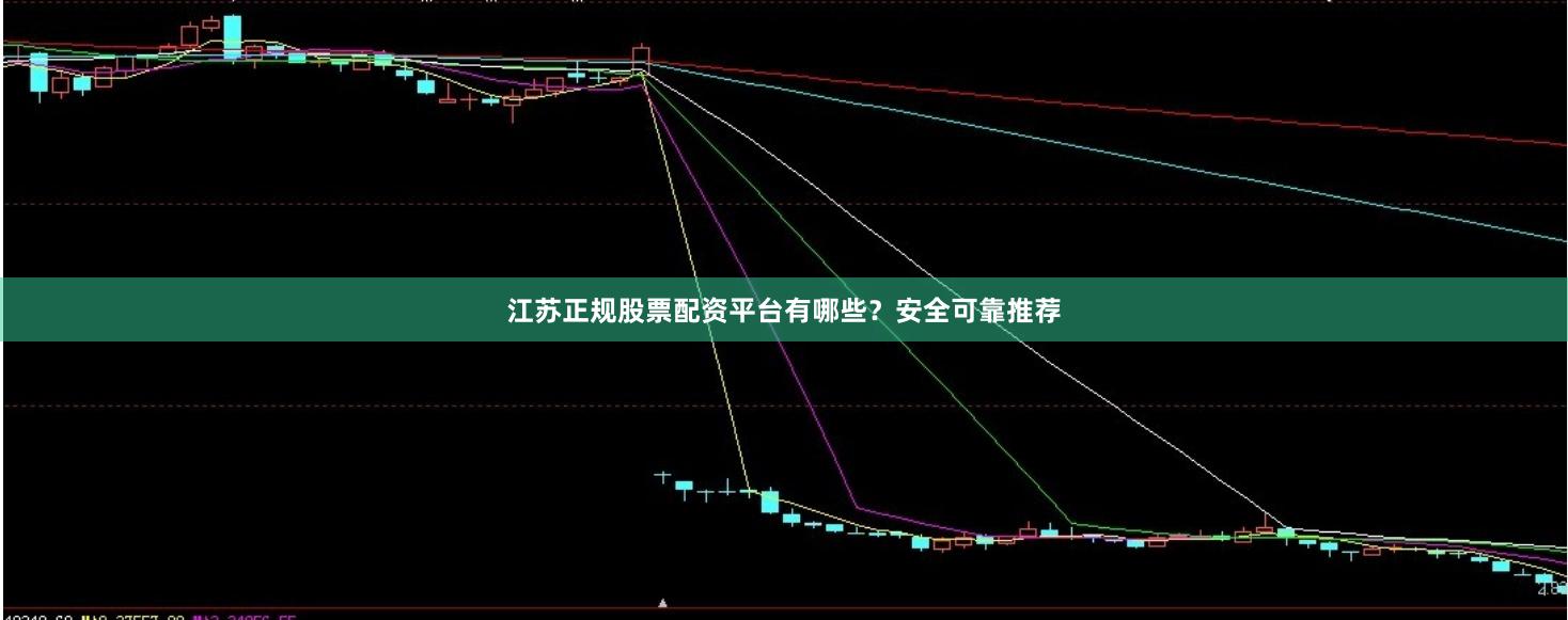 江苏正规股票配资平台有哪些？安全可靠推荐