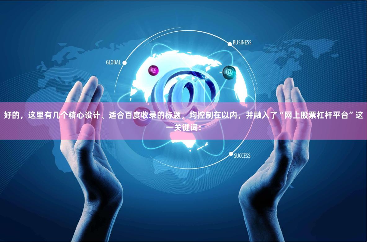 好的，这里有几个精心设计、适合百度收录的标题，均控制在以内，并融入了“网上股票杠杆平台”这一关键词：