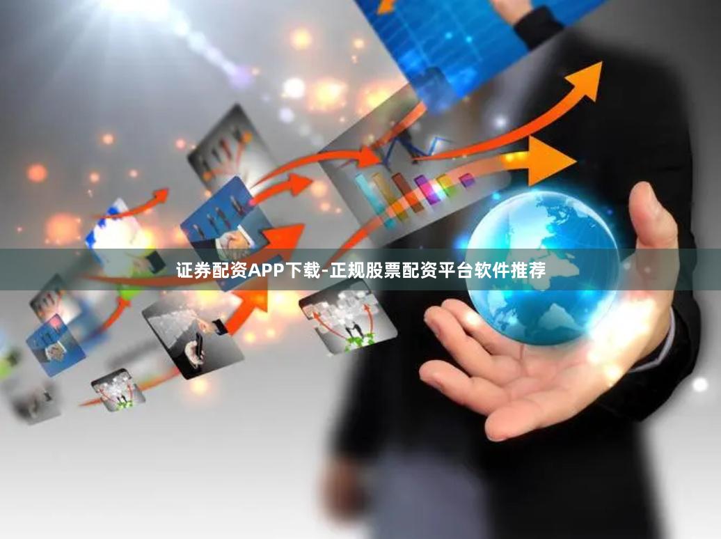 证券配资APP下载-正规股票配资平台软件推荐