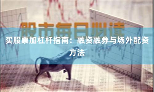 买股票加杠杆指南：融资融券与场外配资方法